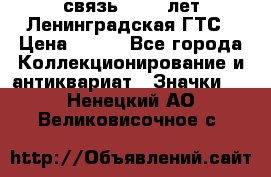 1.1) связь : 100 лет Ленинградская ГТС › Цена ­ 190 - Все города Коллекционирование и антиквариат » Значки   . Ненецкий АО,Великовисочное с.